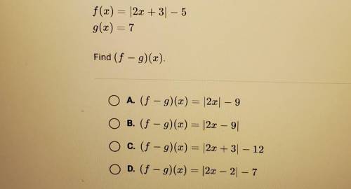 F(x) = (2x + 3) - 5 g(x) = 7 Find (f - g)(x).

A. (f-g)(x) = 2x] - 9 B. (f - g)(x) = |2x - 9 C. (f