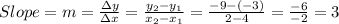 Slope=m=\frac{\Delta y}{\Delta x}=\frac{y_2-y_1}{x_2-x_1}=\frac{-9-(-3)}{2-4}=\frac{-6}{-2}=3