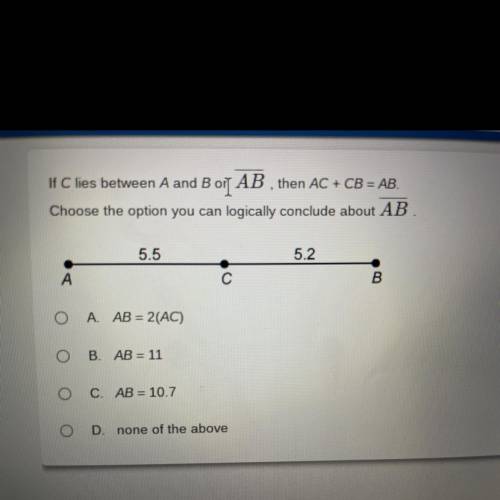 If C lies between A and B 01 AB , then AC + CB = AB.

Choose the option you can logically conclude