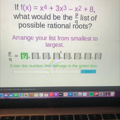 =

-
If f(x) = x4 + 3x3 – X2 + 8,
what would be the list of
p
possible rational roots?
Arrange you