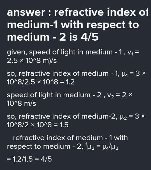 7. If the speed of light in medium-1 and medium-2 are 2.5x 10 m/s and 2x 10 m/s respectively then th