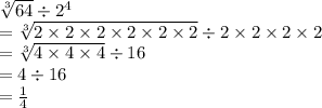 \sqrt[3]{64}   \div  {2}^{4}  \\  =  \sqrt[3]{2 \times 2 \times 2 \times 2 \times 2 \times 2}  \div 2 \times 2 \times 2 \times 2 \\  =  \sqrt[3]{4 \times 4 \times 4}  \div 16 \\  = 4 \div 16 \\  =  \frac{1}{4}
