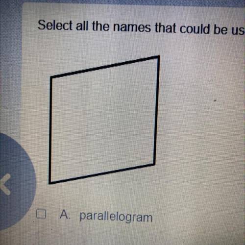 Select all the names that could be used to describe the figure

A parallelogram
B quadrilateral
c