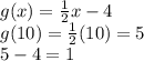 g(x) =  \frac{1}{2} x - 4 \\g(10) =  \frac{1}{2} (10) = 5 \\ 5 - 4 = 1