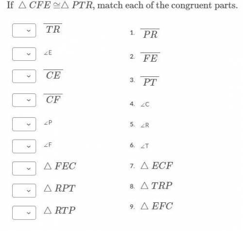 If △CFE≅△PTR, match each of the congruent parts. 
Someone, please help