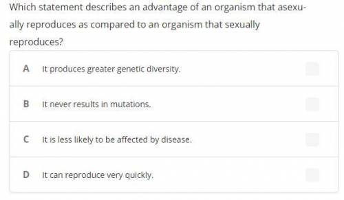 Which statement describes an advantage of an organism that asexually reproduces as compared to an o
