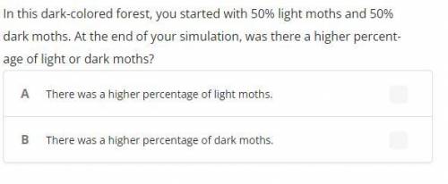 In this dark-colored forest, you started with 50% light moths and 50% dark moths. At the end of you