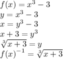 f{(x)} = {x}^{3}  - 3 \\ y =  {x}^{3}  - 3 \\ x =  {y}^{3}  - 3 \\ x + 3 =  {y}^{3}  \\  \sqrt[3]{x + 3}  = y \\  {f(x)}^{ - 1}  =   \sqrt[3]{x + 3}
