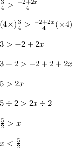 \frac{3}{4}    \frac{ - 2 + 2x}{4}  \\  \\ (4 \times)  \frac{3}{4}    \frac{ - 2 + 2x}{4} ( \times 4) \\  \\ 3   - 2 + 2x \\  \\ 3 + 2   - 2 + 2 +  2x \\   \\ 5  2x \\ \\ 5 \div 2  2x  \div 2  \\ \\    \frac{5}{2}   x \\  \\ x <  \frac{5}{2}