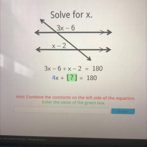 Solve for x.

3x - 6
-
X-2
=
3x – 6 + x - 2 = 180
4x + [?] 180
=
Hint: Combine the constants on th
