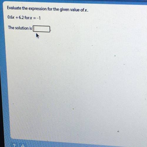Evaluate the expression for the given value of x.
0.6x + 6.2 for x = -1
The solution is