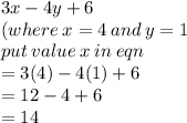 3x - 4y + 6 \\ (where \: x = 4 \: and \: y = 1 \\ put \: value \: x \: in \: eqn \\ =  3(4) - 4(1) + 6 \\  = 12 - 4 + 6 \\  = 14