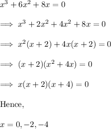 x^3+6x^2+8x = 0\\\\\implies x^3+2x^2 +4x^2+8x =0\\\\\implies x^2(x+2)  +4x (x+2)   =0\\\\\implies (x+2)(x^2 +4x) = 0\\\\\implies x (x+2) (x+4)=0\\\\\text{Hence,} \\\\x = 0 ,-2,-4