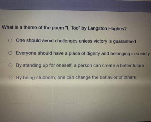 What is a theme of the poem “ I Too” by Langston Hughes?

A. One should avoid challenges unless vi