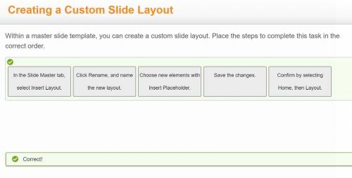 Within a master slide template, you can create a custom slide layout. Place the steps to complete t