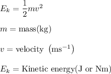 E_k = \dfrac 12 mv^2\\\\m=\text{mass(kg)}\\\\v = \text{velocity}~\left(\text{ms}^{-1}\right)\\\\E_k = \text{Kinetic energy(J or Nm)}
