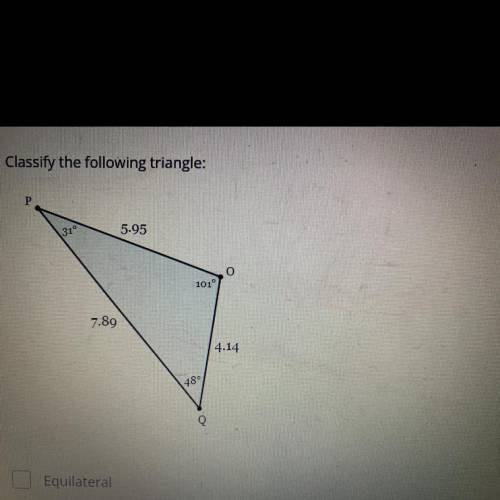 Classify the following triangle

(Chose multiple)
-Equilateral
-Isosceles
-Scalene 
-Acute
-Equian