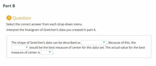 Select the correct answer from each drop-down menu. Interpret the histogram of Gretchen’s data you
