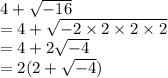 4 +  \sqrt{ - 16}  \\  = 4 +  \sqrt{  - 2 \times 2 \times 2 \times 2}  \\  = 4 +  2\sqrt{ - 4}  \\  = 2(2 +  \sqrt{ - 4} )