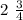 2 \ \frac{3}{4}