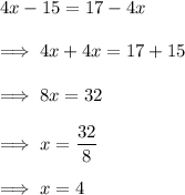 4x-15 = 17-4x\\\\\implies 4x +4x = 17 +15\\\\\implies 8x = 32\\\\\implies  x = \dfrac{32} 8\\\\\implies x = 4