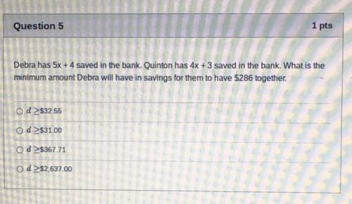 Debra has 5x + 4 saved in the bank. Quinton has 4x + 3 saved in the bank. What is the

minimum amo