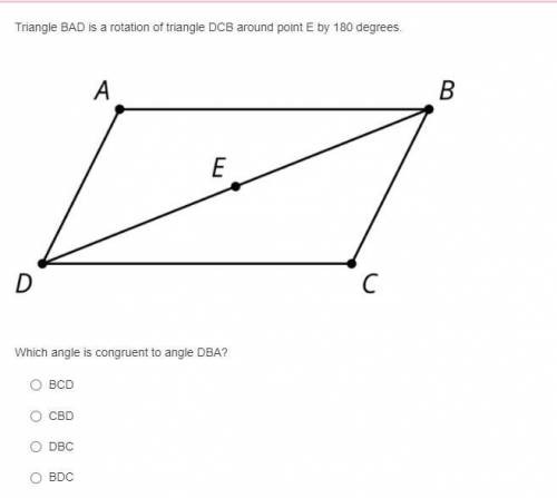 Triangle BAD is a rotation of triangle DCB around point E by 180 degrees.

Which angle is congruen
