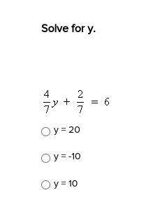 Solve for y. 4/7 y + 2/7 = 6 
A) y = 20 
B) y = -10
C) y = 10