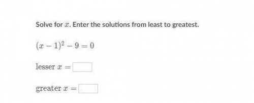 solve for x enter the solution from least to greatest (x - 1)^2 - 9 = 0 Lesser x = ___ greater x =