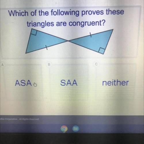 Which of the following proves these

triangles are congruent?
B
ASA
SAA
neither
Help plz