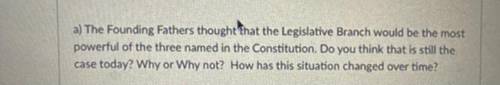 A) The Founding Fathers thought that the Legislative Branch would be the most

powerful of the thr
