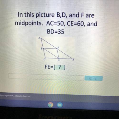 In this picture B,D, and Fare

midpoints. AC=50, CE=60, and
BD=35
B
E
FE=[? ]
Help plz