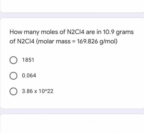 How many moles of N2Cl4 are in 10.9 grams of N2Cl4 (molar mass = 169.826 g/mol)

A. 1851
B. 0.064