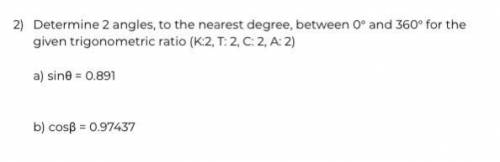 Determine 2 angles, to the nearest degree, between 0° and 360° for the given trigonometric ratio (K
