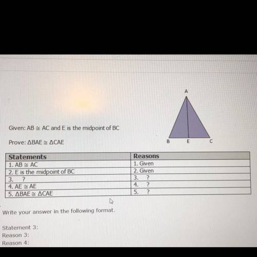 Given: AB = AC and E is the midpoint of BC.

Prove: triangle BAE = triangle CAE. 
*need statements