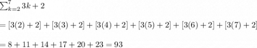 \[ \sum_{k=2}^{7} 3k+2\\ \\= [3(2)+2]+[3(3)+2]+[3(4)+2]+[3(5)+2]+[3(6)+2]+[3(7)+2]\\\\=8+11+14+17+20+23=93