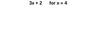 PLZ HELP!!
3x+2 for x=4?
