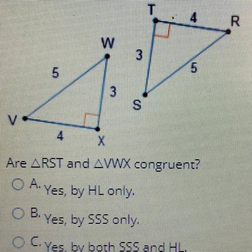 Are RST and WWX congruent?

 A. Yes, by HL only.
B. Yes, by SSS only.
C. Yes, by both SSS and HL.