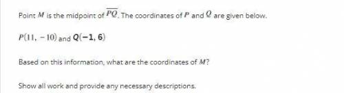Point M is the midpoint of PQ . The coordinates of P and Q are given below.

Based on the informat