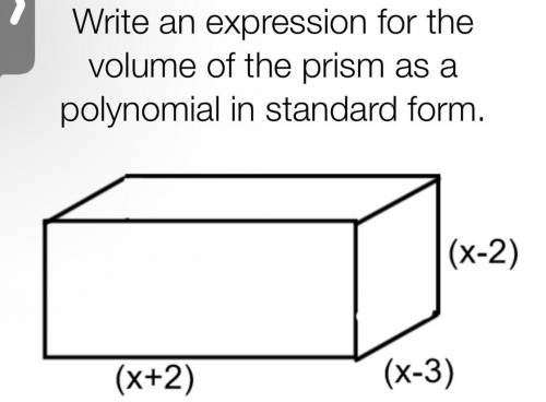 Write an expression for the volume of the prism as a polynomial in standard form.

(X+2)(X-3)(X-2)