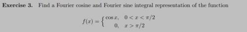 Find a Fourier cosine and Fourier sine integral representation of the function

f(x) =COS X, 0
0,