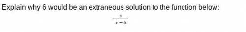 Explain why 6 would be an extraneous solution to the function below:
