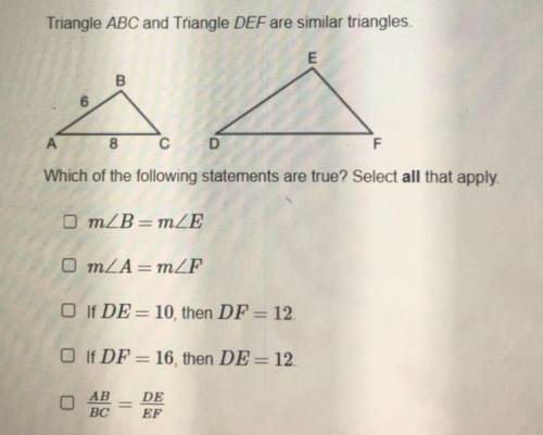 Triangle ABC and Triangle DEF are similar triangles.

Which of the following statements are true?