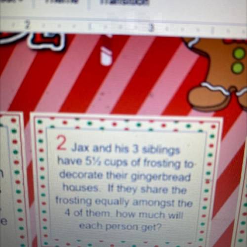 Ch

2
Jax and his 3 siblings
have 5% cups of frosting to
decorate their gingerbread
houses. If the