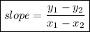 \boxed{ slope = \frac{y _{1} - y_2 }{x_1 - x_2} }