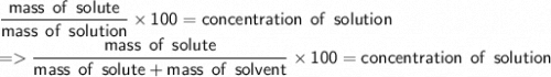 \sf \dfrac{mass \: \:  of \:  \: solute}{mass \:  \: of \:  \: solution} \times 100= concentration \:  \: of \:  \: solution \\  =   \sf \dfrac{mass \: \:  of \:  \: solute}{mass \:  \: of \:  \: solute + mass \:  \: of \:  \: solvent} \times 100= concentration \:  \: of \:  \: solution
