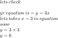 lets \: check \\  \\ yr \: equation \: is = y = 3x \\ lets \: takes  \: x= 3 \: in \: equation \\ sooo \\ y = 3 \times 3 \\ y = 6 \\