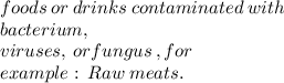 foods  \: or \:  drinks  \: contaminated  \: with   \\ \: bacterium, \:   \\ viruses,  \: or fungus \: , for \: \\   example: \:  Raw  \: meats.
