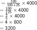 \sf=  \frac{100}{100 + 25}  \times 4000 \\  =  \frac{100}{125}  \times 4000 \\  =   \frac{4}{5}  \times 4000 \\  =  4 \times 800 \\  = 3200