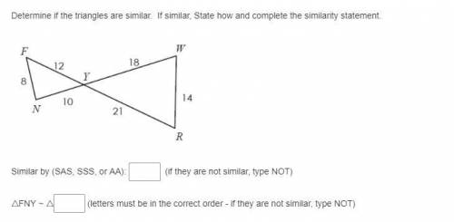 Determine if the triangles are similar. If similar, State how and complete the similarity statement